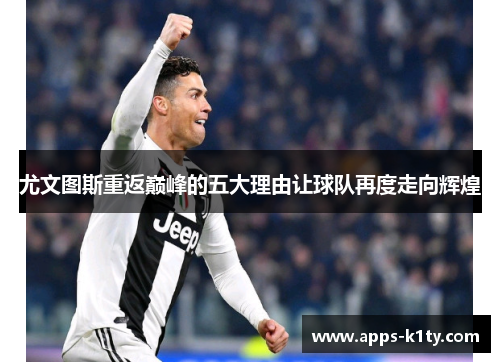 尤文图斯重返巅峰的五大理由让球队再度走向辉煌