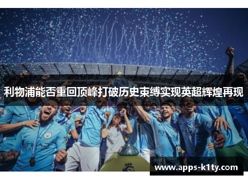 利物浦能否重回顶峰打破历史束缚实现英超辉煌再现