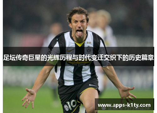 足坛传奇巨星的光辉历程与时代变迁交织下的历史篇章