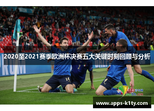 2020至2021赛季欧洲杯决赛五大关键时刻回顾与分析