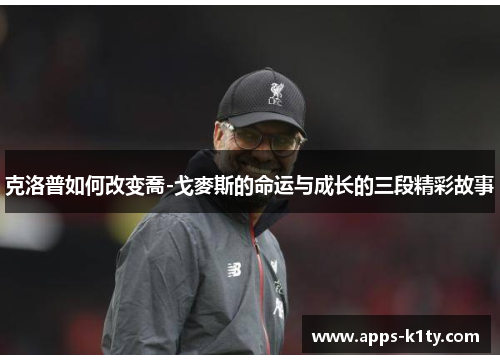 克洛普如何改变喬-戈麥斯的命运与成长的三段精彩故事