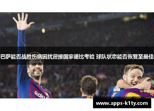 巴萨能否战胜伤病困扰迎接国家德比考验 球队状态能否恢复至最佳
