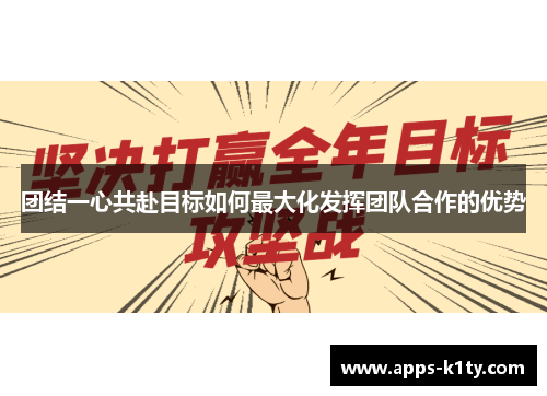 团结一心共赴目标如何最大化发挥团队合作的优势