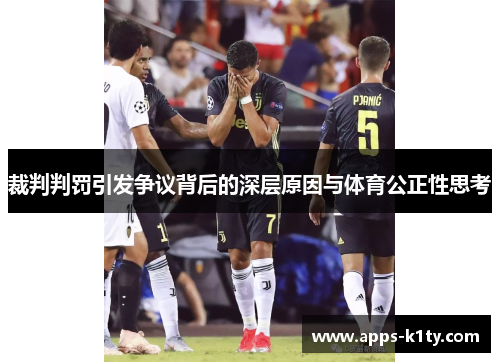 裁判判罚引发争议背后的深层原因与体育公正性思考